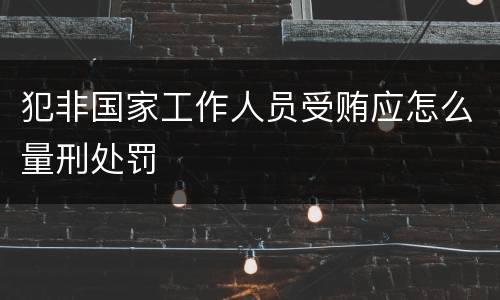 犯非国家工作人员受贿应怎么量刑处罚