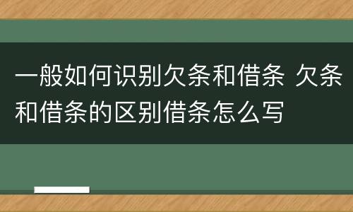 一般如何识别欠条和借条 欠条和借条的区别借条怎么写