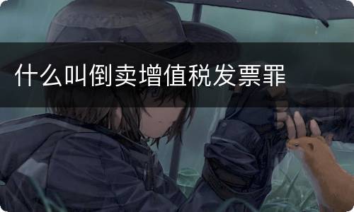 什么叫倒卖增值税发票罪