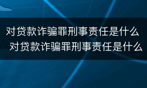 对贷款诈骗罪刑事责任是什么 对贷款诈骗罪刑事责任是什么意思