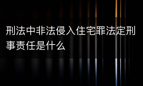 刑法中非法侵入住宅罪法定刑事责任是什么