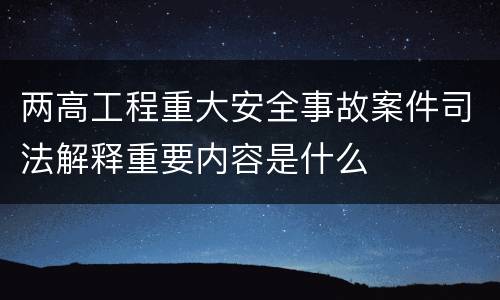 两高工程重大安全事故案件司法解释重要内容是什么