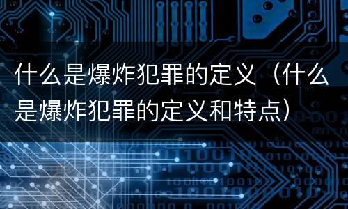 什么是爆炸犯罪的定义（什么是爆炸犯罪的定义和特点）