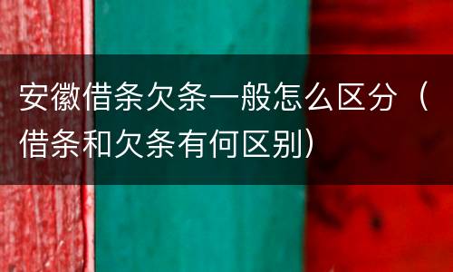 安徽借条欠条一般怎么区分（借条和欠条有何区别）
