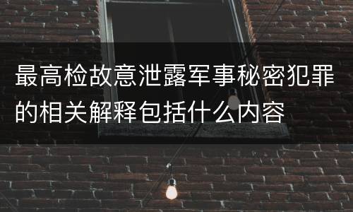 最高检故意泄露军事秘密犯罪的相关解释包括什么内容