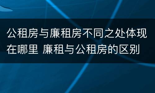 公租房与廉租房不同之处体现在哪里 廉租与公租房的区别