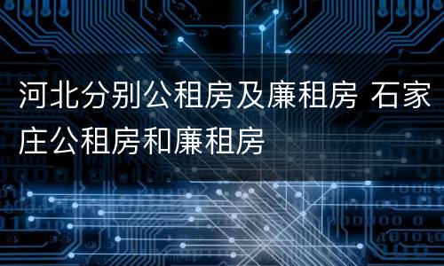 河北分别公租房及廉租房 石家庄公租房和廉租房