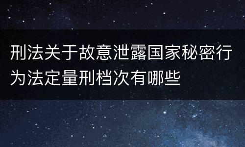 刑法关于故意泄露国家秘密行为法定量刑档次有哪些