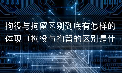 拘役与拘留区别到底有怎样的体现（拘役与拘留的区别是什么）