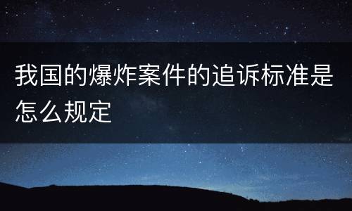 我国的爆炸案件的追诉标准是怎么规定