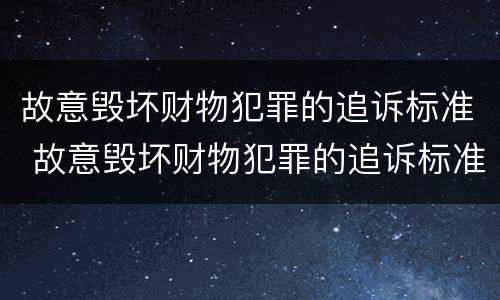 故意毁坏财物犯罪的追诉标准 故意毁坏财物犯罪的追诉标准是