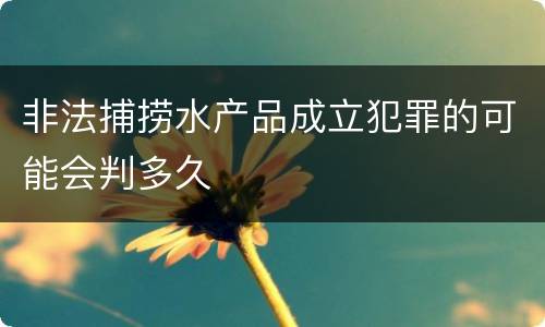 非法捕捞水产品成立犯罪的可能会判多久