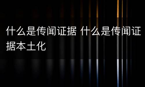 什么是传闻证据 什么是传闻证据本土化