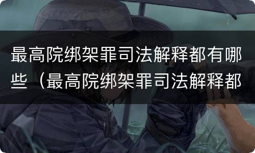 最高院绑架罪司法解释都有哪些（最高院绑架罪司法解释都有哪些规定）