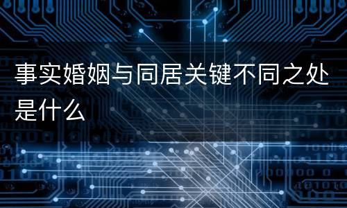 事实婚姻与同居关键不同之处是什么