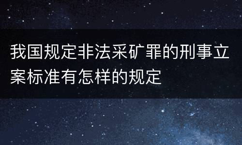 我国规定非法采矿罪的刑事立案标准有怎样的规定