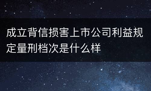 成立背信损害上市公司利益规定量刑档次是什么样