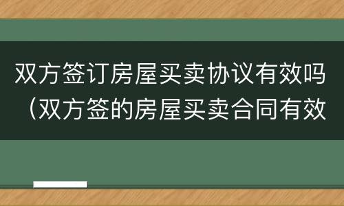 双方签订房屋买卖协议有效吗（双方签的房屋买卖合同有效吗）