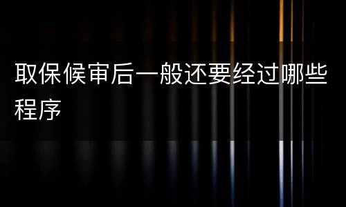 取保候审后一般还要经过哪些程序