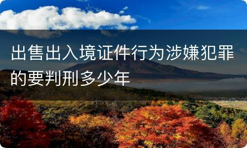 出售出入境证件行为涉嫌犯罪的要判刑多少年