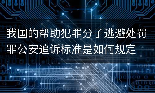 我国的帮助犯罪分子逃避处罚罪公安追诉标准是如何规定