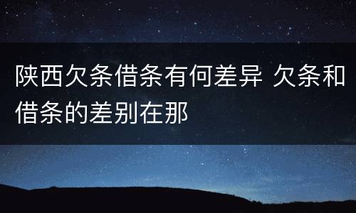 陕西欠条借条有何差异 欠条和借条的差别在那