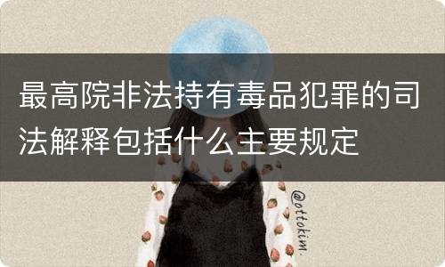 最高院非法持有毒品犯罪的司法解释包括什么主要规定