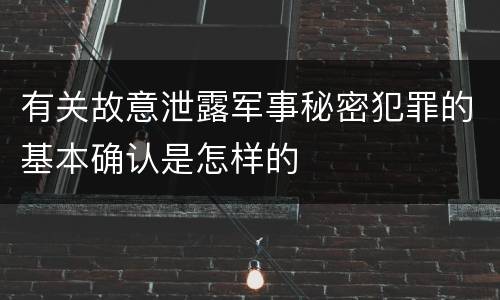 有关故意泄露军事秘密犯罪的基本确认是怎样的