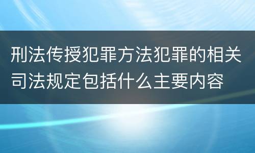 刑法传授犯罪方法犯罪的相关司法规定包括什么主要内容