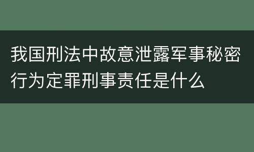 我国刑法中故意泄露军事秘密行为定罪刑事责任是什么