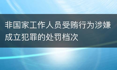 非国家工作人员受贿行为涉嫌成立犯罪的处罚档次