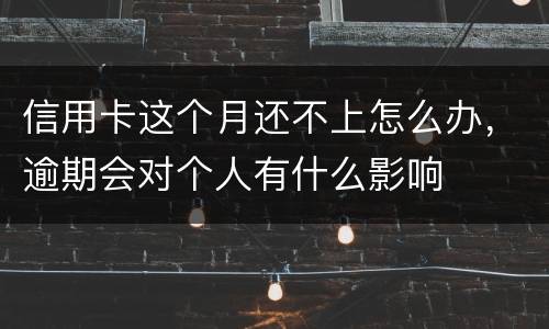 信用卡这个月还不上怎么办，逾期会对个人有什么影响