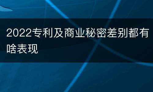 2022专利及商业秘密差别都有啥表现