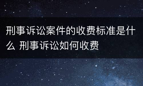 刑事诉讼案件的收费标准是什么 刑事诉讼如何收费