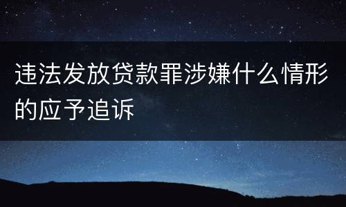 违法发放贷款罪涉嫌什么情形的应予追诉