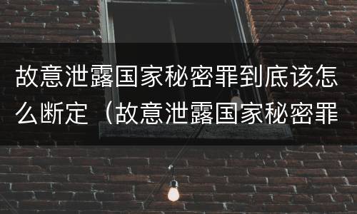故意泄露国家秘密罪到底该怎么断定（故意泄露国家秘密罪的条件）