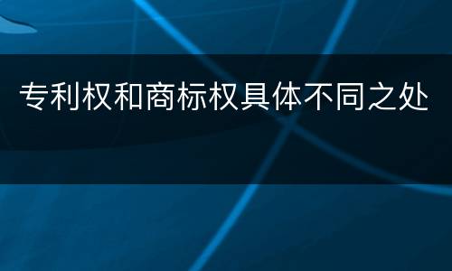 专利权和商标权具体不同之处