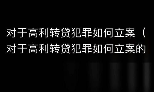 对于高利转贷犯罪如何立案（对于高利转贷犯罪如何立案的）