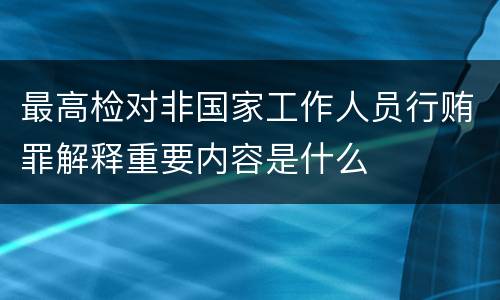 最高检对非国家工作人员行贿罪解释重要内容是什么