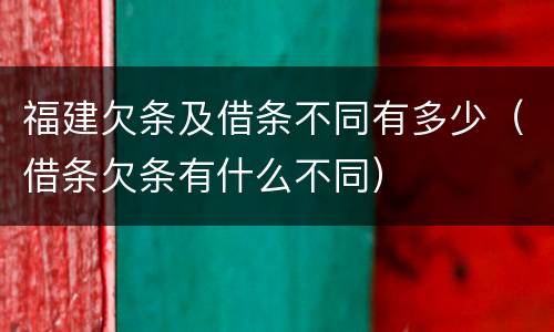 福建欠条及借条不同有多少（借条欠条有什么不同）