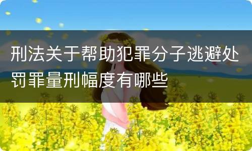 刑法关于帮助犯罪分子逃避处罚罪量刑幅度有哪些