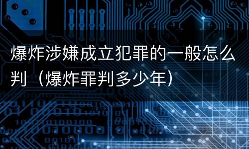 爆炸涉嫌成立犯罪的一般怎么判（爆炸罪判多少年）