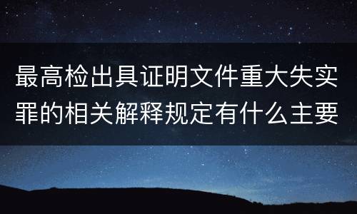 最高检出具证明文件重大失实罪的相关解释规定有什么主要内容