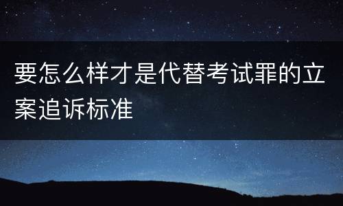 要怎么样才是代替考试罪的立案追诉标准