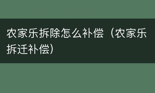 农家乐拆除怎么补偿（农家乐拆迁补偿）