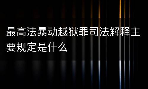 最高法暴动越狱罪司法解释主要规定是什么