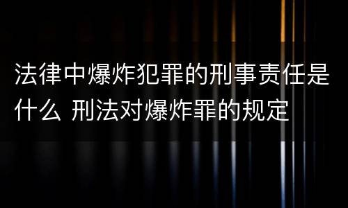 法律中爆炸犯罪的刑事责任是什么 刑法对爆炸罪的规定