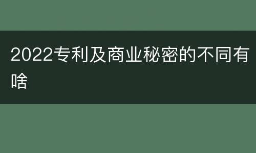 2022专利及商业秘密的不同有啥