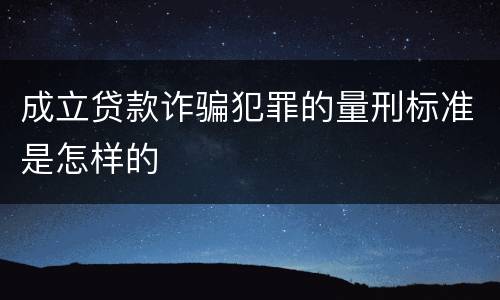成立贷款诈骗犯罪的量刑标准是怎样的