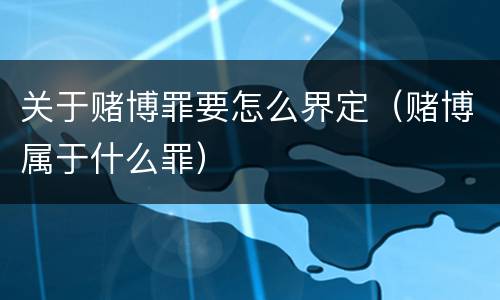 关于赌博罪要怎么界定（赌博属于什么罪）